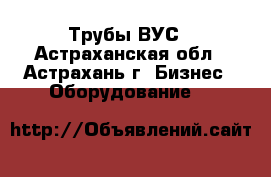 Трубы ВУС - Астраханская обл., Астрахань г. Бизнес » Оборудование   